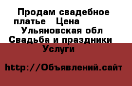 Продам свадебное платье › Цена ­ 2 000 - Ульяновская обл. Свадьба и праздники » Услуги   